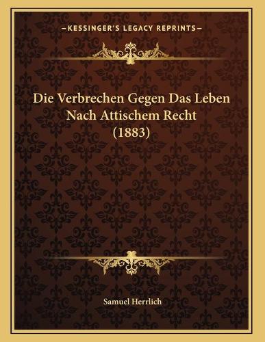 Die Verbrechen Gegen Das Leben Nach Attischem Recht (1883)