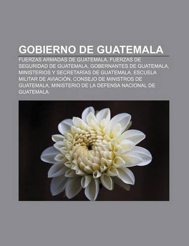 Gobierno de Guatemala: Fuerzas Armadas de Guatemala, Fuerzas de Seguridad de Guatemala, Gobernantes de Guatemala(Spanish)