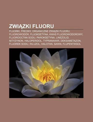 Zwi Zki Fluoru: Fluorki, Freony, Organiczne Zwi Zki Fluoru, Fluorowodor, Fluoksetyna, Kwas Fluorowodorowy, Fluorooctan Sodu, Paroksetyna(Polish)