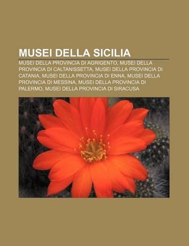 Musei Della Sicilia: Musei Della Provincia Di Agrigento, Musei Della Provincia Di Caltanissetta, Musei Della Provincia Di Catania(Italian)
