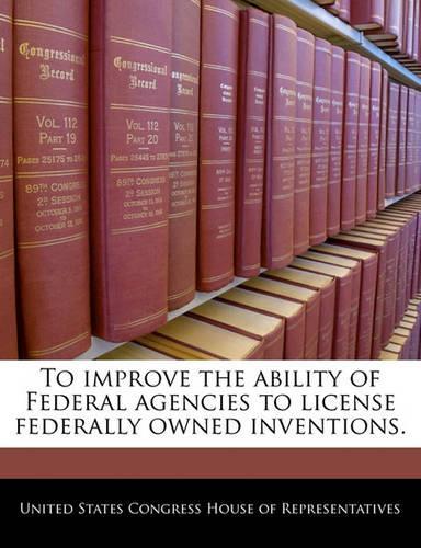 To Improve the Ability of Federal Agencies to License Federally Owned Inventions.