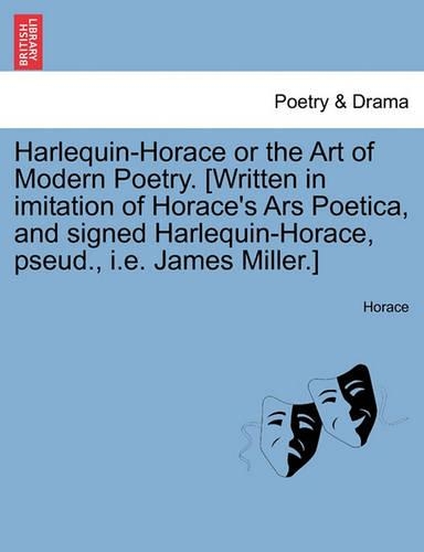 Harlequin-Horace or the Art of Modern Poetry. [Written in Imitation of Horace's Ars Poetica, and Signed Harlequin-Horace, Pseud., i.e. James Miller.]