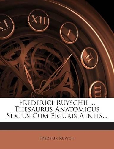 Frederici Ruyschii ... Thesaurus Anatomicus Sextus Cum Figuris Aeneis...: (Latin)