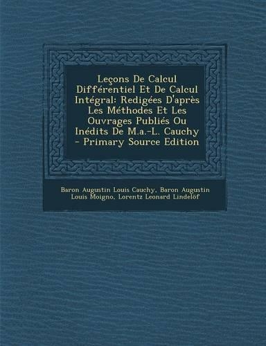 Lecons de Calcul Differentiel Et de Calcul Integral: Redigees D'Apres Les Methodes Et Les Ouvrages Publies Ou Inedits de M.A.-L. Cauchy - Primary Sour(French)