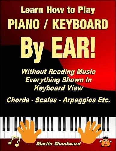 Learn How to Play Piano / Keyboard By Ear! Without Reading Music: Everything Shown In Keyboard View Chords - Scales - Arpeggios Etc.