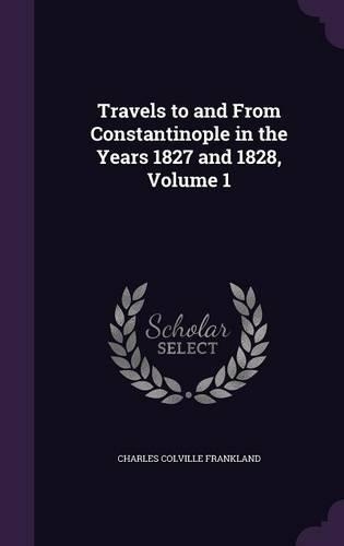 Travels to and From Constantinople in the Years 1827 and 1828, Volume 1: (English)