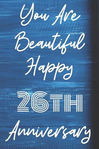 You Are Beautiful Happy 26th Anniversary: Funny 26thYou Are Beautiful happy anniversary Birthday Gift Journal / Notebook / Diary Quote (6 x 9 - 110 Blank Lined Pages)