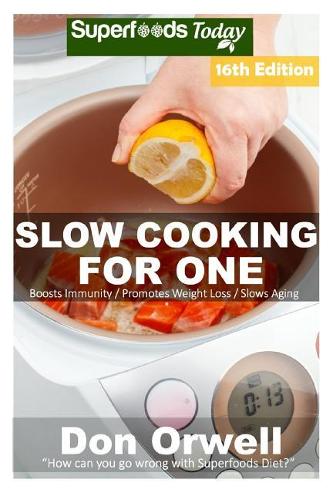 Slow Cooking for One: Over 185 Quick & Easy Gluten Free Low Cholesterol Whole Foods Slow Cooker Meals full of Antioxidants & Phytochemicals(11 Slow Cooking Natural Weight Loss Transformation)