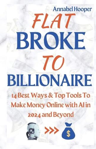 Flat Broke to Billionaire: 14 Best Ways & Top Tools To Make Money Online with AI in 2024 and Beyond