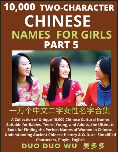 Learn Mandarin Chinese Two-Character Chinese Names for Girls (Part 5): A Collection of Unique 10,000 Chinese Cultural Names Suitable for Babies, Teens, Young, and Adults, the Ultimate Book for Finding the Perfect Names 