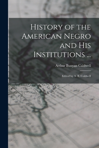 History of the American Negro and His Institutions ...: Edited by A. B. Caldwell