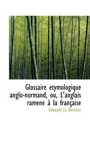 Glossaire Etymologique Anglo-Normand, Ou, L'Anglais Ramene a la Francaise