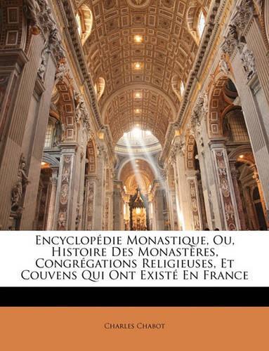Encyclopédie Monastique, Ou, Histoire Des Monastères, Congrégations Religieuses, Et Couvens Qui Ont Existé En France: (French)