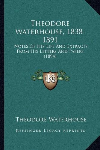 Theodore Waterhouse, 1838-1891: Notes Of His Life And Extracts From His Letters And Papers (1894)(English)