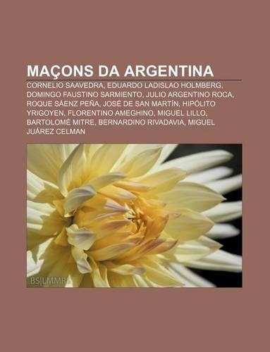 Macons Da Argentina: Cornelio Saavedra, Eduardo Ladislao Holmberg, Domingo Faustino Sarmiento, Julio Argentino Roca, Roque Saenz Pena(Portuguese)