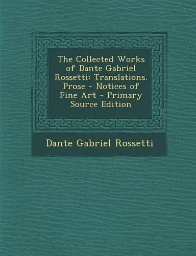 The Collected Works of Dante Gabriel Rossetti: Translations. Prose - Notices of Fine Art(English)
