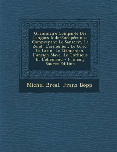 Grammaire Comparee Des Langues Indo-Europeennes: Comprenant Le Sanscrit, Le Zend, L'Armenien, Le Grec, Le Latin, Le Lithuanien, L'Ancien Slave, Le Gothique Et L'Allemand(French)