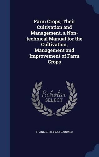 Farm Crops, Their Cultivation and Management, a Non-technical Manual for the Cultivation, Management and Improvement of Farm Crops