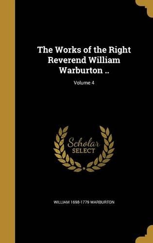 Works of the Right Reverend William Warburton ..; Volume 4