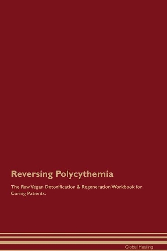 Reversing Polycythemia The Raw Vegan Detoxification & Regeneration Workbook for Curing Patients