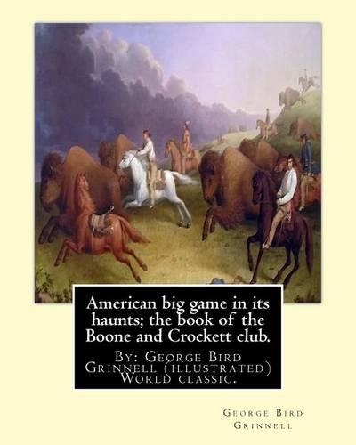 American big game in its haunts; the book of the Boone and Crockett club.: By: George Bird Grinnell (illustrated) World classic.Theodore Roosevelt(October 27, 1858 - January 6, 1919)(English)