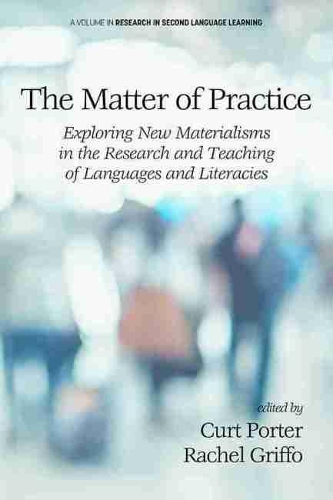 The Matter of Practice: Exploring New Materialisms in the Research and Teaching of Languages and Literacies(Research in Second Language Learning)
