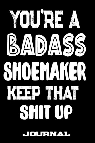 You're A Badass Shoemaker Keep That Shit Up
