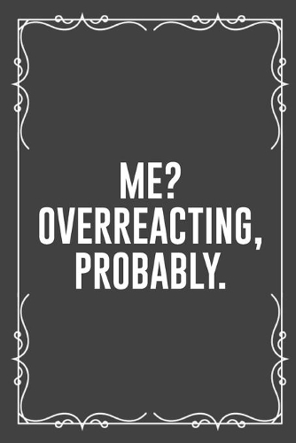 Me? Overreacting, Probably.