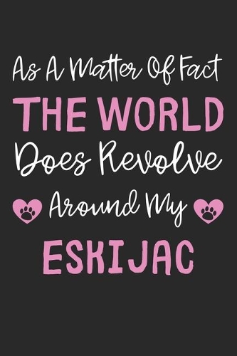 As A Matter Of Fact The World Does Revolve Around My Eskijac