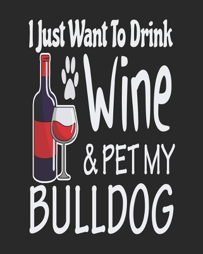 I Just Want to Drink Wine & Pet My Bulldog: Funny Planner for Bulldog Mom