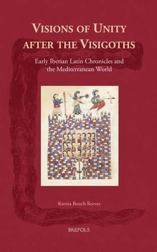 Visions of Unity After the Visigoths: Early Iberian Latin Chronicles and the Mediterranean World(Cursor Mundi)