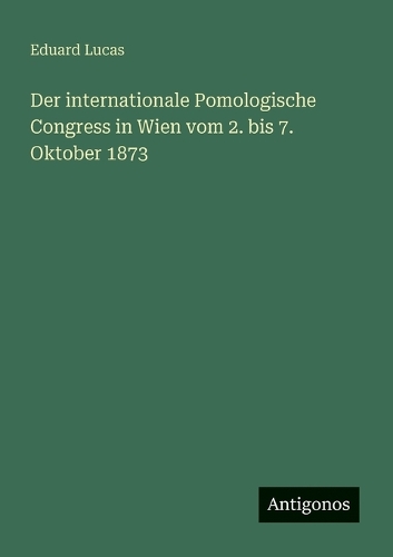 Der internationale Pomologische Congress in Wien vom 2. bis 7. Oktober 1873