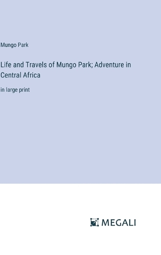 Life and Travels of Mungo Park; Adventure in Central Africa: in large print