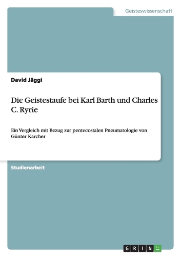 Die Geistestaufe bei Karl Barth und Charles C. Ryrie: Ein Vergleich mit Bezug zur pentecostalen Pneumatologie von Günter Karcher(German)