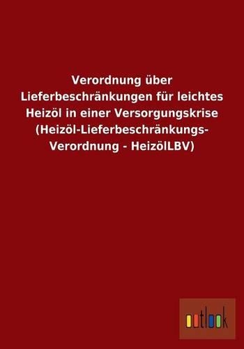 Verordnung über Lieferbeschränkungen für leichtes Heizöl in einer Versorgungskrise (Heizöl-Lieferbeschränkungs- Verordnung - HeizölLBV): (German)