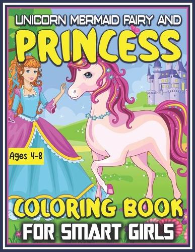 Unicorn Mermaid Fairy and Princess Coloring Book for Smart Girls Ages 4-8: Great Coloring Book for Empowering Girls