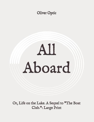 All Aboard: Or, Life on the Lake. A Sequel to The Boat Club.: Large Print