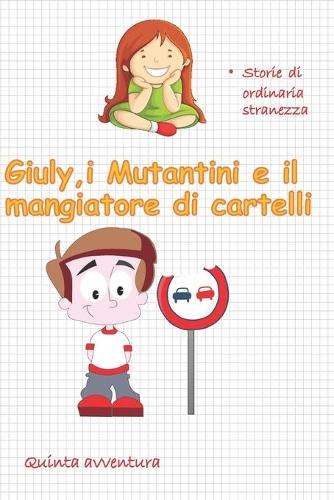 Giuly, i Mutantini e il mangiatore di cartelli: storie di ordinaria stranezza(Giuly E I Mutantini)