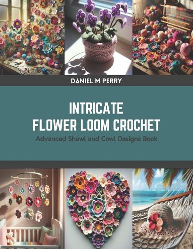 Intricate Flower Loom Crochet: Advanced Shawl and Cowl Designs Book