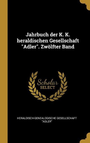 Jahrbuch der K. K. heraldischen Gesellschaft Adler. Zwölfter Band