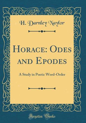 Horace: Odes and Epodes: A Study in Poetic Word-Order (Classic Reprint)