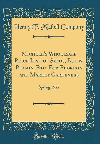 Michell's Wholesale Price List of Seeds, Bulbs, Plants, Etc. For Florists and Market Gardeners: Spring 1922 (Classic Reprint)