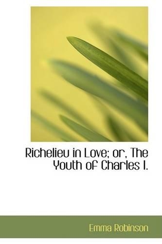 Richelieu in Love; Or, the Youth of Charles I.: (English)