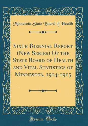 Sixth Biennial Report (New Series) Of the State Board of Health and Vital Statistics of Minnesota, 1914-1915 (Classic Reprint)