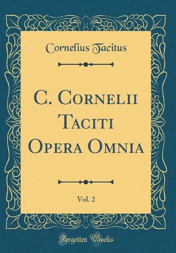 C. Cornelii Taciti Opera Omnia, Vol. 2 (Classic Reprint)
