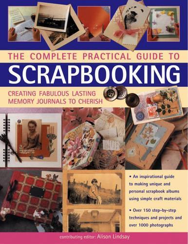 Complete Practical Guide to Scrapbooking: Creating Fabulous Lasting Memory Journals to Cherish