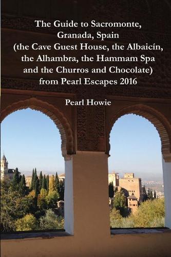 The Guide to Sacromonte, Granada, Spain (the Cave Guest House, the Albaicín, the Alhambra, the Hammam Spa and the Churros and Chocolate) from Pearl Escapes 2016