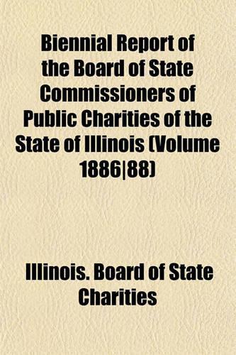 Biennial Report of the Board of State Commissioners of Public Charities of the State of Illinois (Volume 1886-88)