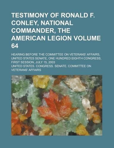 Testimony of Ronald F. Conley, National Commander, the American Legion; Hearing Before the Committee on Veterans' Affairs, United States Senate, One H: (English)