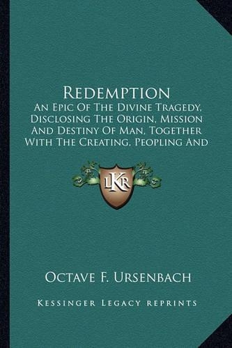 Redemption: An Epic Of The Divine Tragedy, Disclosing The Origin, Mission And Destiny Of Man, Together With The Creating, Peopling And Redeeming Of Worlds(English)